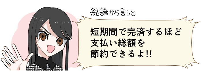 結論から言うと短期間で完済するほど支払い総額を節約できるよ！