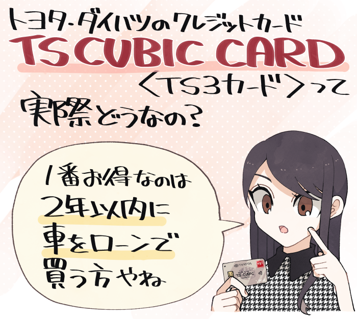 TS CUBIC CARD（TS3カード）の概要や特徴まとめ（2年以内にトヨタかダイハツで車を買う方におすすめ）