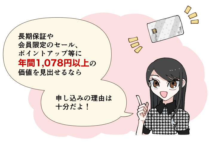 長期保証や会員限定のセールなどに年会費相当の価値を見出せるなら申し込みの理由は十分だよ！