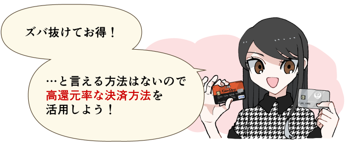 ずば抜けてお得！…と言える方法はないので高還元率な決済方法を活用しよう！