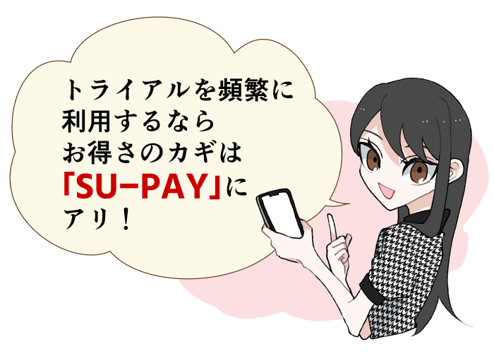 トライアルを頻繫に利用するならお得さのカギは「SU-PAY」にアリ！